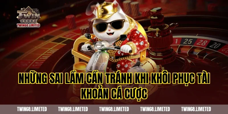 Những Sai Lầm Cần Tránh Khi Khôi Phục Tài Khoản Cá Cược