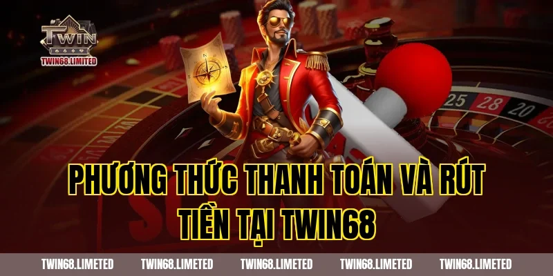 Phương thức thanh toán và rút tiền tại TWIN68